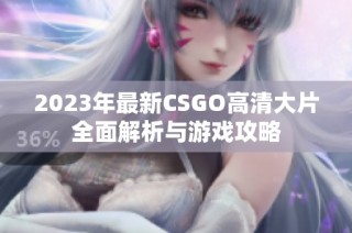 2023年最新CSGO高清大片全面解析与游戏攻略