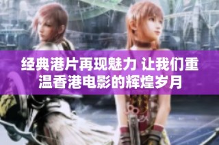 经典港片再现魅力 让我们重温香港电影的辉煌岁月