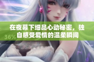 在夜幕下细品心动秘密，独自感受爱情的温柔瞬间