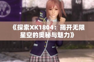 《探索XK1804：揭开无限星空的奥秘与魅力》