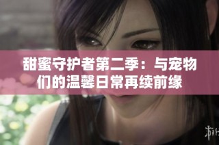 甜蜜守护者第二季：与宠物们的温馨日常再续前缘