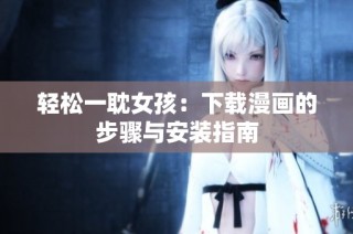 轻松一耽女孩：下载漫画的步骤与安装指南