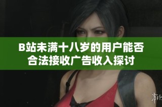 B站未满十八岁的用户能否合法接收广告收入探讨