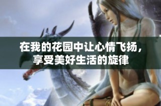 在我的花园中让心情飞扬，享受美好生活的旋律