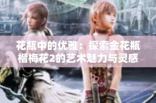 花瓶中的优雅：探索金花瓶楷梅花2的艺术魅力与灵感