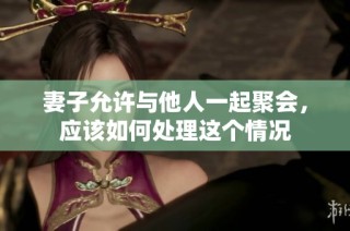 妻子允许与他人一起聚会，应该如何处理这个情况