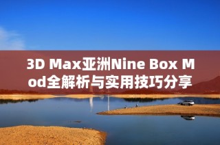 3D Max亚洲Nine Box Mod全解析与实用技巧分享