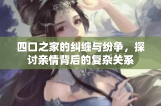 四口之家的纠缠与纷争，探讨亲情背后的复杂关系