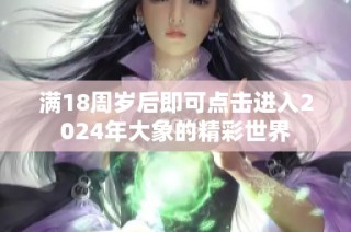 满18周岁后即可点击进入2024年大象的精彩世界
