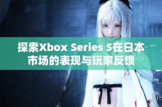 探索Xbox Series S在日本市场的表现与玩家反馈