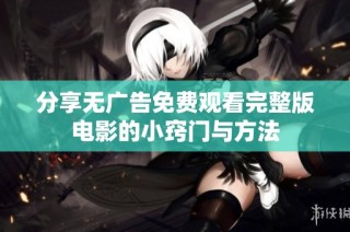 分享无广告免费观看完整版电影的小窍门与方法