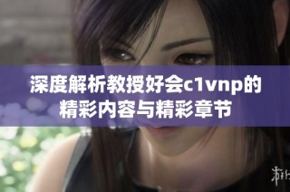 深度解析教授好会c1vnp的精彩内容与精彩章节