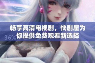 畅享高清电视剧，快剧屋为你提供免费观看新选择