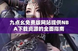 九点幺免费版网站提供NBA下载资源的全面指南