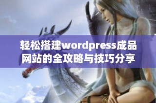 轻松搭建wordpress成品网站的全攻略与技巧分享
