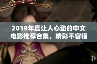 2019年度让人心动的中文电影推荐合集，精彩不容错过