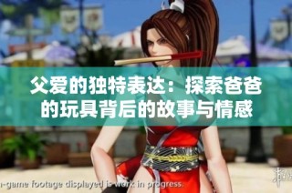 父爱的独特表达：探索爸爸的玩具背后的故事与情感
