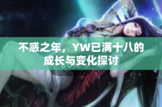 不惑之年，YW已满十八的成长与变化探讨