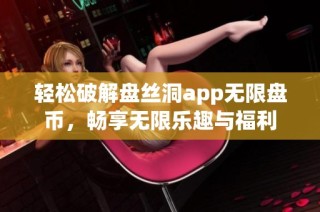 轻松破解盘丝洞app无限盘币，畅享无限乐趣与福利