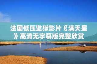 法国低压监狱影片《满天星》高清无字幕版完整欣赏