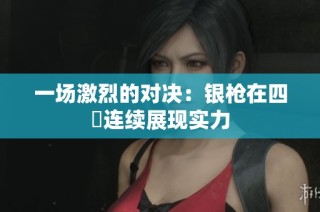 一场激烈的对决：银枪在四毌连续展现实力