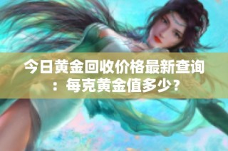 今日黄金回收价格最新查询：每克黄金值多少？