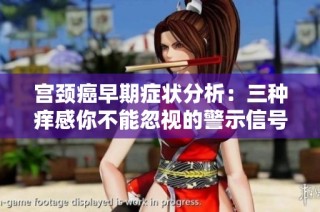 宫颈癌早期症状分析：三种痒感你不能忽视的警示信号