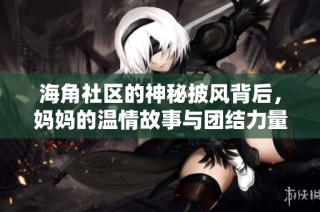 海角社区的神秘披风背后，妈妈的温情故事与团结力量