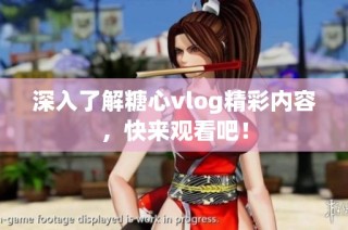 深入了解糖心vlog精彩内容，快来观看吧！