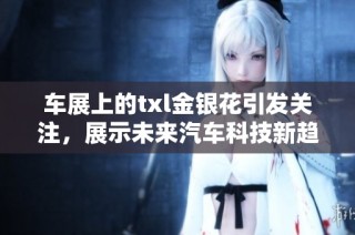 车展上的txl金银花引发关注，展示未来汽车科技新趋势