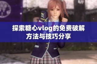 探索糖心vlog的免费破解方法与技巧分享