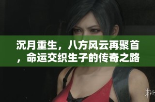 沉月重生，八方风云再聚首，命运交织生子的传奇之路