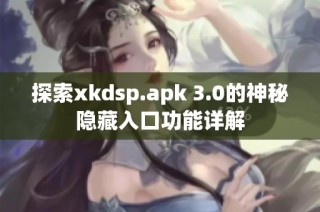 探索xkdsp.apk 3.0的神秘隐藏入口功能详解