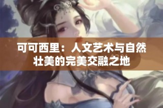可可西里：人文艺术与自然壮美的完美交融之地