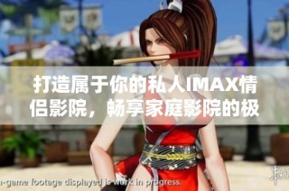 打造属于你的私人IMAX情侣影院，畅享家庭影院的极致体验