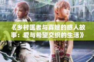 《乡村医者与寡嫂的感人故事：爱与希望交织的生活》