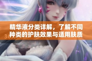 精华液分类详解，了解不同种类的护肤效果与适用肤质