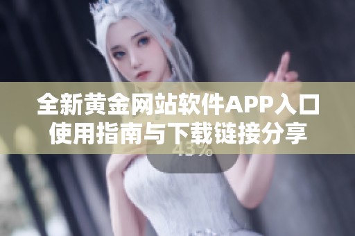 全新黄金网站软件APP入口使用指南与下载链接分享