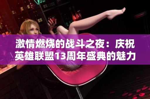 激情燃烧的战斗之夜：庆祝英雄联盟13周年盛典的魅力与期待