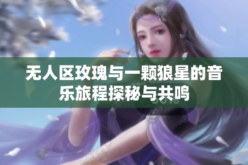 无人区玫瑰与一颗狼星的音乐旅程探秘与共鸣