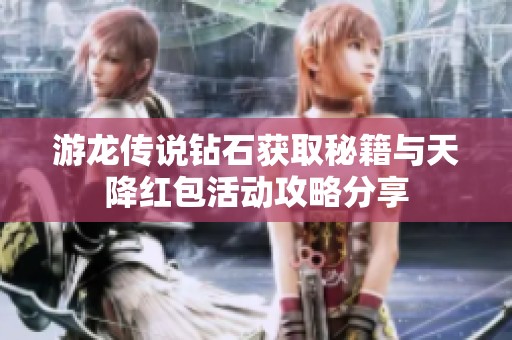 游龙传说钻石获取秘籍与天降红包活动攻略分享