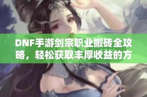 DNF手游剑宗职业搬砖全攻略，轻松获取丰厚收益的方法