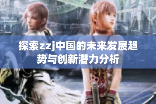 探索zzj中国的未来发展趋势与创新潜力分析