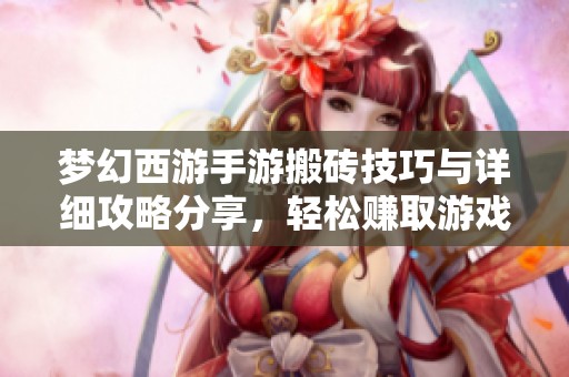 梦幻西游手游搬砖技巧与详细攻略分享，轻松赚取游戏财富