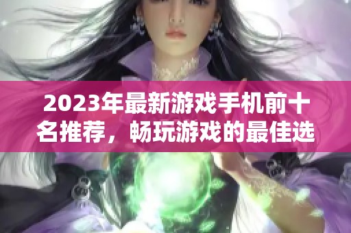 2023年最新游戏手机前十名推荐，畅玩游戏的最佳选择。