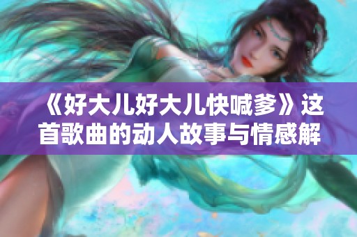 《好大儿好大儿快喊爹》这首歌曲的动人故事与情感解读