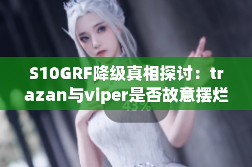 S10GRF降级真相探讨：trazan与viper是否故意摆烂？