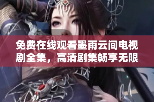 免费在线观看墨雨云间电视剧全集，高清剧集畅享无限