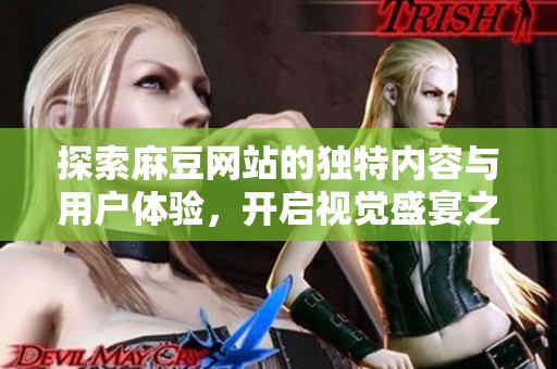 探索麻豆网站的独特内容与用户体验，开启视觉盛宴之旅