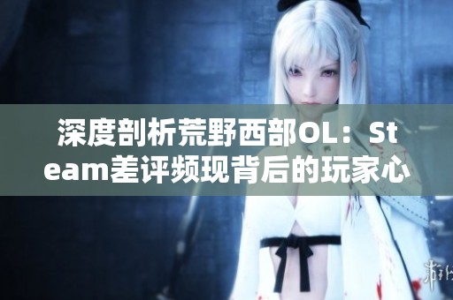 深度剖析荒野西部OL：Steam差评频现背后的玩家心声与退款现象
